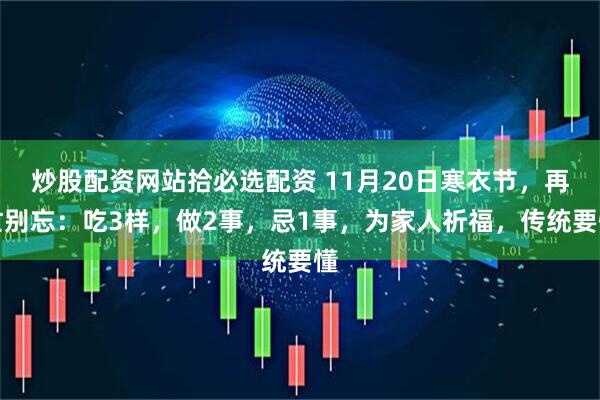 炒股配资网站拾必选配资 11月20日寒衣节，再忙别忘：吃3样，做2事，忌1事，为家人祈福，传统要懂