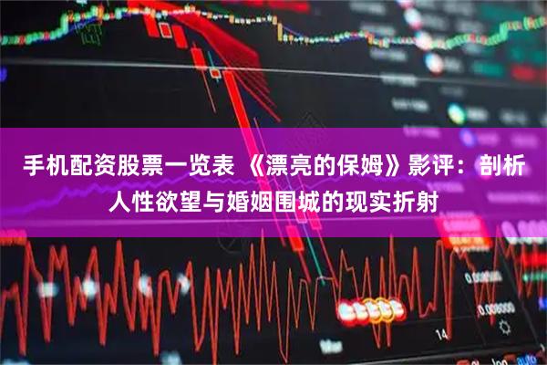 手机配资股票一览表 《漂亮的保姆》影评：剖析人性欲望与婚姻围城的现实折射