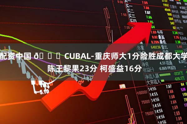 配资中国 🏀CUBAL-重庆师大1分险胜成都大学 陈王黎果23分 柯盛益16分