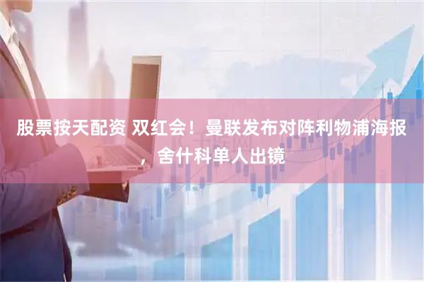 股票按天配资 双红会！曼联发布对阵利物浦海报，舍什科单人出镜