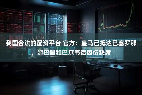 我国合法的配资平台 官方：皇马已抵达巴塞罗那，姆巴佩和巴尔韦德因伤缺席