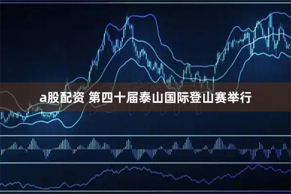 a股配资 第四十届泰山国际登山赛举行