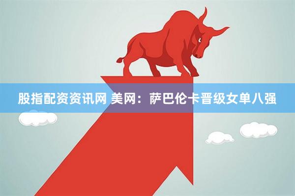 股指配资资讯网 美网：萨巴伦卡晋级女单八强