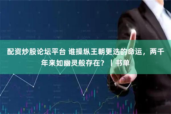 配资炒股论坛平台 谁操纵王朝更迭的命运，两千年来如幽灵般存在？丨书单